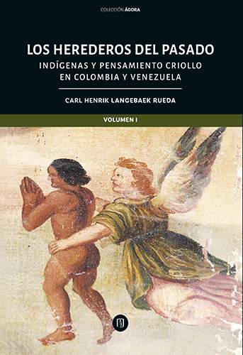 Cubierta del libro Los herederos del pasado: indígenas y pensamiento criollo en Colombia y Venezuela  